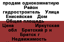 продам однокомнатную › Район ­ гидростроитель › Улица ­ Енисейская › Дом ­ 48 › Общая площадь ­ 36 › Цена ­ 900 000 - Иркутская обл., Братский р-н, Братск г. Недвижимость » Квартиры продажа   